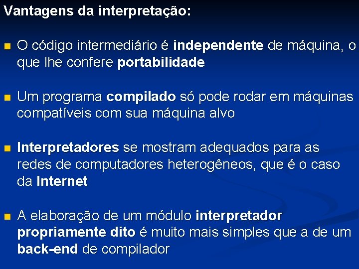 Vantagens da interpretação: n O código intermediário é independente de máquina, o que lhe