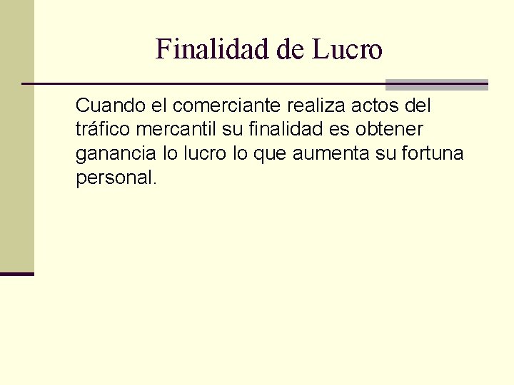 Finalidad de Lucro Cuando el comerciante realiza actos del tráfico mercantil su finalidad es