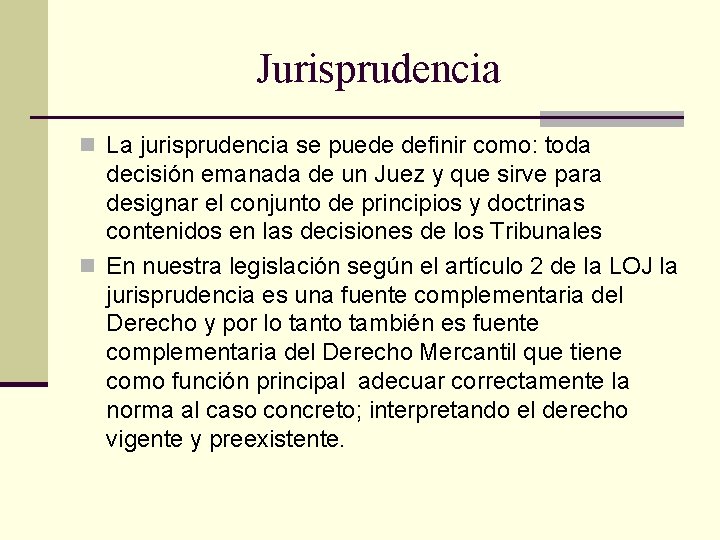 Jurisprudencia n La jurisprudencia se puede definir como: toda decisión emanada de un Juez