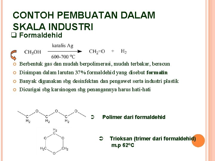 CONTOH PEMBUATAN DALAM SKALA INDUSTRI q Formaldehid Berbentuk gas dan mudah berpolimerasi, mudah terbakar,