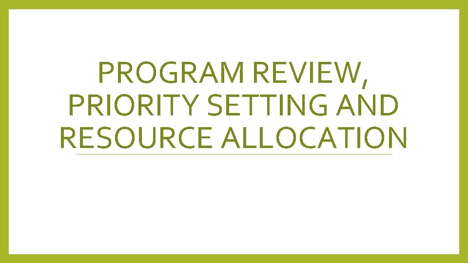 PROGRAM REVIEW, PRIORITY SETTING AND RESOURCE ALLOCATION PROGRAM REVIEW, PRIORITY SETTING AND RESOURCE ALLOCATION
