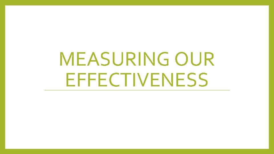 MEASURING OUR EFFECTIVENESS MEASURING OUR EFFECTIVENESS