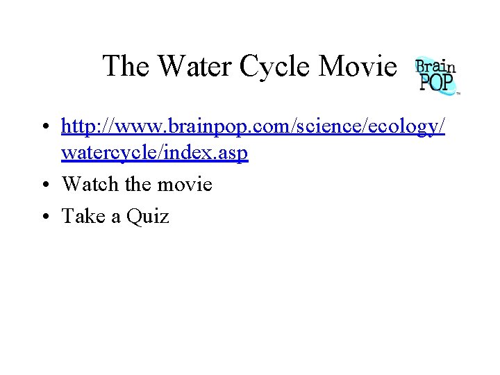 The Water Cycle Movie • http: //www. brainpop. com/science/ecology/ watercycle/index. asp • Watch the