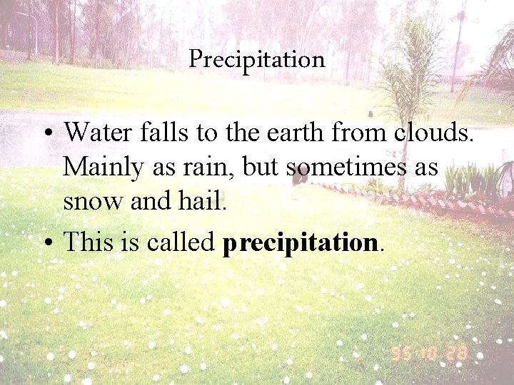 Precipitation • Water falls to the earth from clouds. Mainly as rain, but sometimes