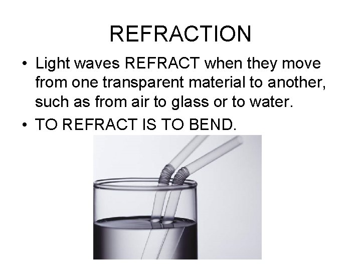 REFRACTION • Light waves REFRACT when they move from one transparent material to another, REFRACTION • Light waves REFRACT when they move from one transparent material to another,