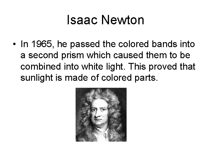 Isaac Newton • In 1965, he passed the colored bands into a second prism Isaac Newton • In 1965, he passed the colored bands into a second prism