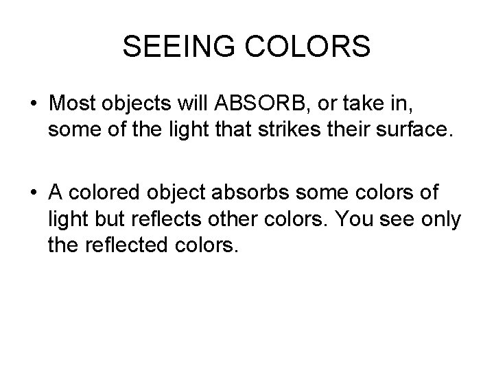 SEEING COLORS • Most objects will ABSORB, or take in, some of the light SEEING COLORS • Most objects will ABSORB, or take in, some of the light