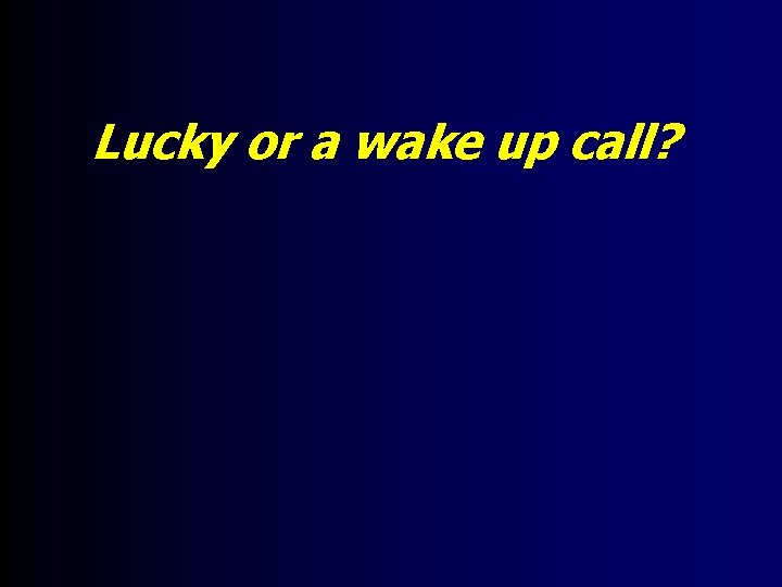 Lucky or a wake up call? 