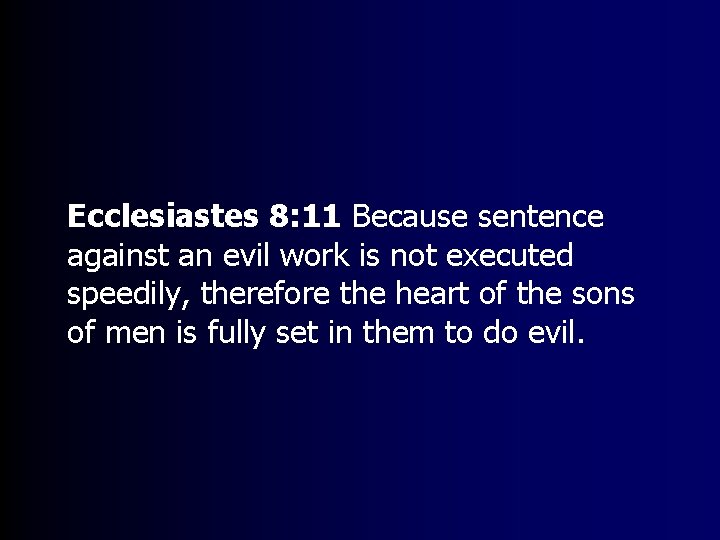 Ecclesiastes 8: 11 Because sentence against an evil work is not executed speedily, therefore