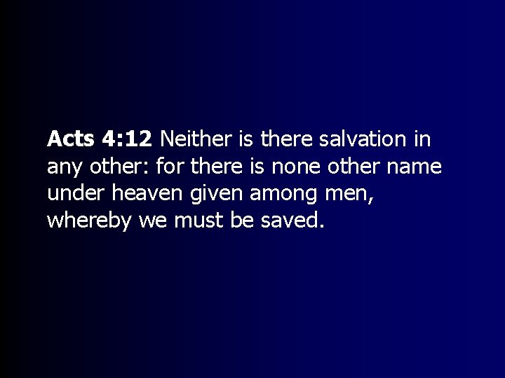 Acts 4: 12 Neither is there salvation in any other: for there is none