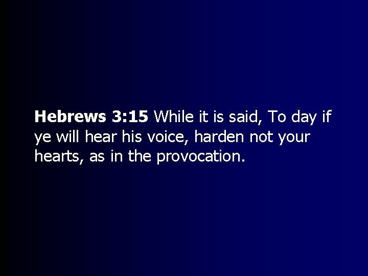 Hebrews 3: 15 While it is said, To day if ye will hear his