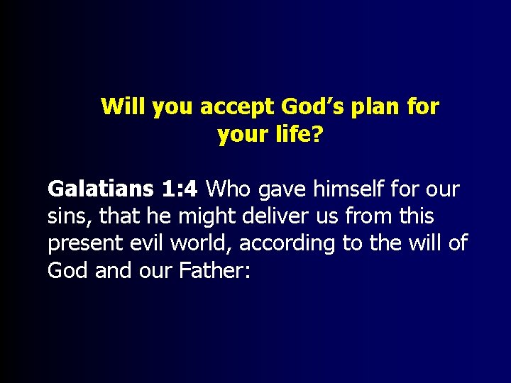 Will you accept God’s plan for your life? Galatians 1: 4 Who gave himself