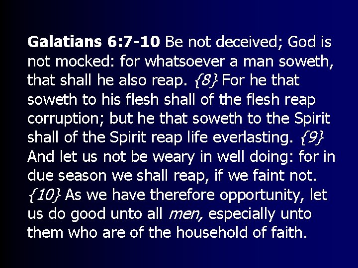 Galatians 6: 7 -10 Be not deceived; God is not mocked: for whatsoever a