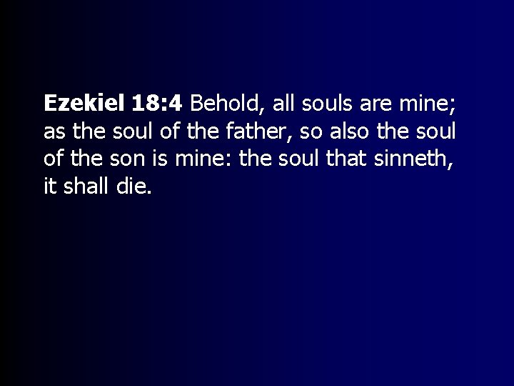 Ezekiel 18: 4 Behold, all souls are mine; as the soul of the father,