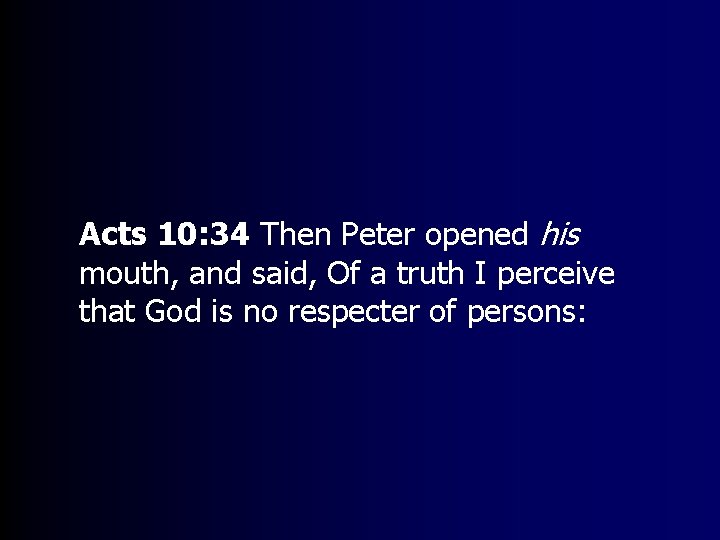 Acts 10: 34 Then Peter opened his mouth, and said, Of a truth I