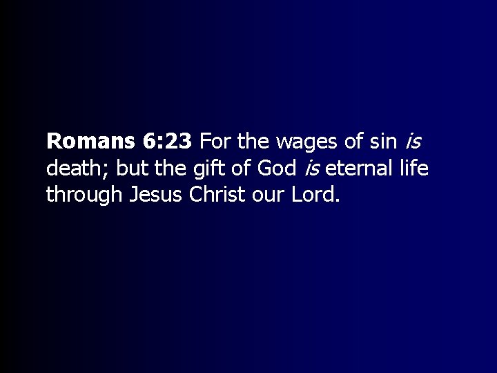 Romans 6: 23 For the wages of sin is death; but the gift of