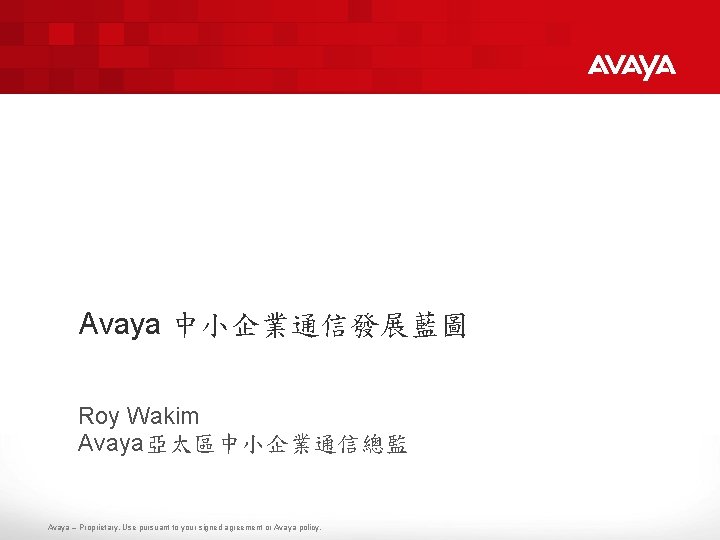Avaya 中小企業通信發展藍圖 Roy Wakim Avaya亞太區中小企業通信總監 Avaya – Proprietary. Use pursuant to your signed agreement