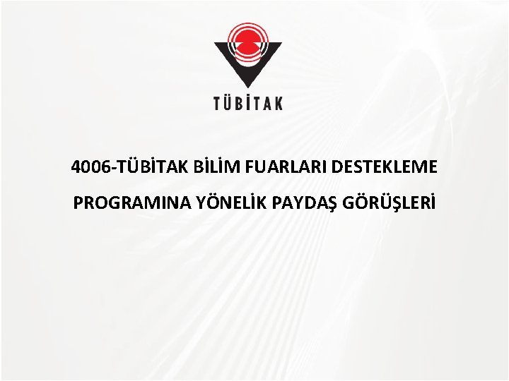 TÜBİTAK 4006 -TÜBİTAK BİLİM FUARLARI DESTEKLEME PROGRAMINA YÖNELİK PAYDAŞ GÖRÜŞLERİ 