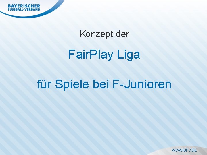 Konzept der Fair. Play Liga für Spiele bei F-Junioren WWW. BFV. DE 