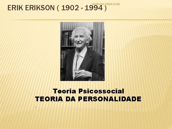 professor rafael prado ERIKSON ( 1902 - 1994 ) Teoria Psicossocial TEORIA DA PERSONALIDADE.