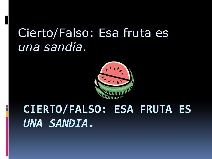 Cierto/Falso: Esa fruta es una sandia. CIERTO/FALSO: ESA FRUTA ES UNA SANDIA. 