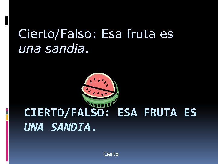 Cierto/Falso: Esa fruta es una sandia. CIERTO/FALSO: ESA FRUTA ES UNA SANDIA. Cierto 