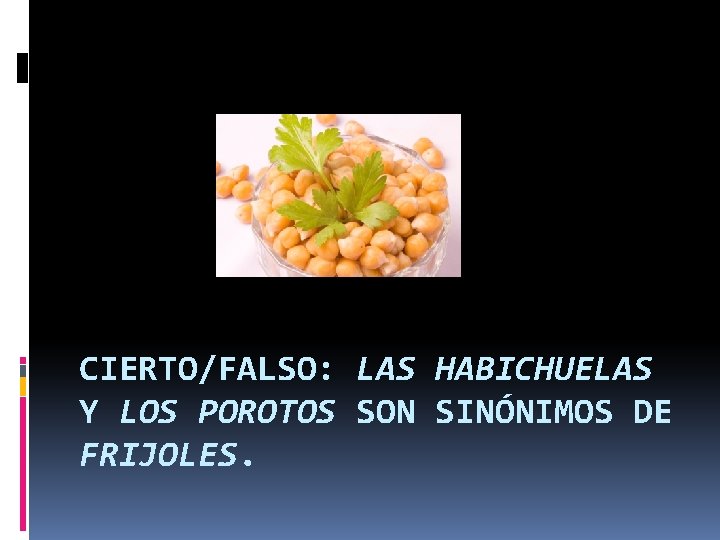 CIERTO/FALSO: LAS HABICHUELAS Y LOS POROTOS SON SINÓNIMOS DE FRIJOLES. 