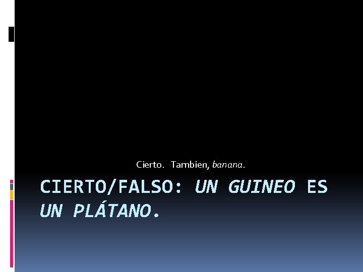 Cierto. Tambien, banana. CIERTO/FALSO: UN GUINEO ES UN PLÁTANO. 