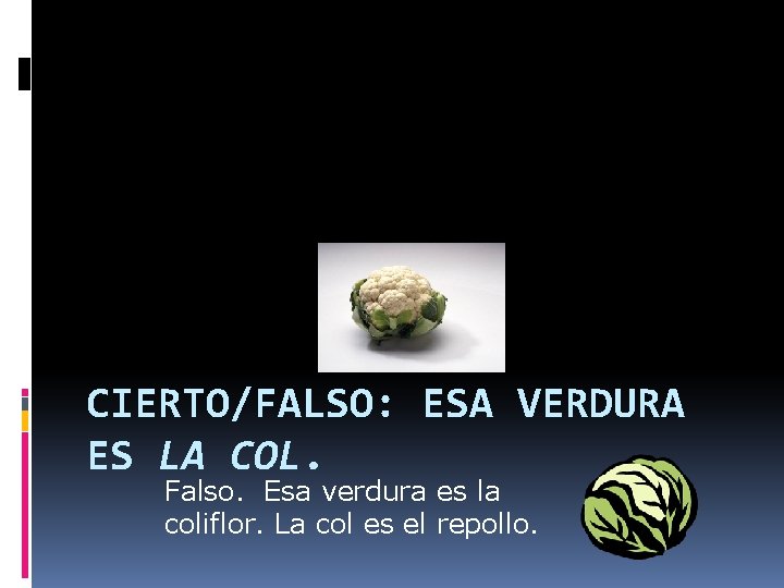 CIERTO/FALSO: ESA VERDURA ES LA COL. Falso. Esa verdura es la coliflor. La col