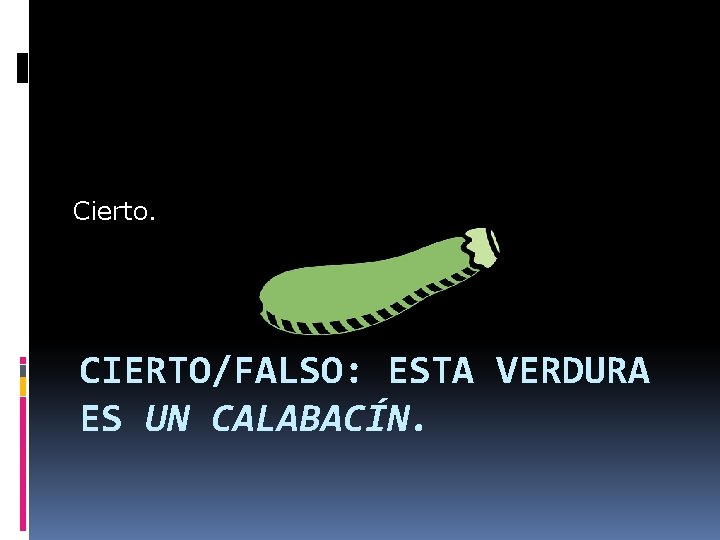 Cierto. CIERTO/FALSO: ESTA VERDURA ES UN CALABACÍN. 