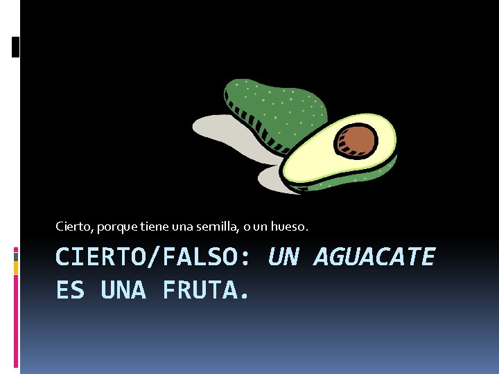Cierto, porque tiene una semilla, o un hueso. CIERTO/FALSO: UN AGUACATE ES UNA FRUTA.