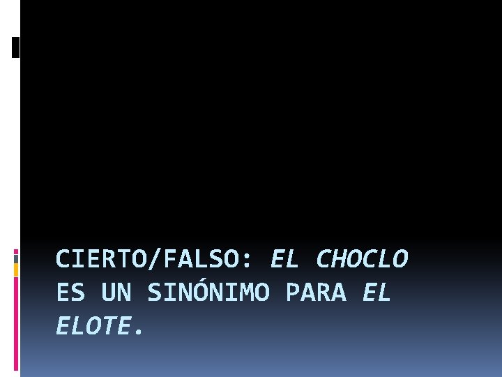 CIERTO/FALSO: EL CHOCLO ES UN SINÓNIMO PARA EL ELOTE. 