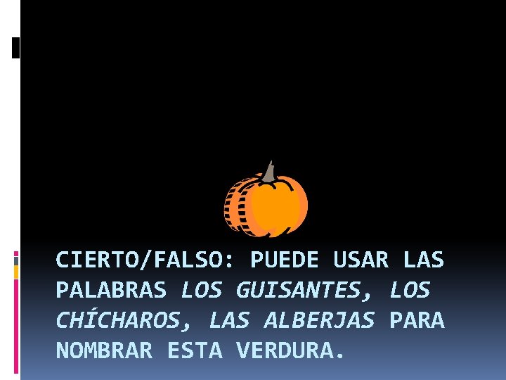 CIERTO/FALSO: PUEDE USAR LAS PALABRAS LOS GUISANTES, LOS CHÍCHAROS, LAS ALBERJAS PARA NOMBRAR ESTA