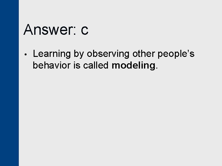 Answer: c • Learning by observing other people’s behavior is called modeling. 