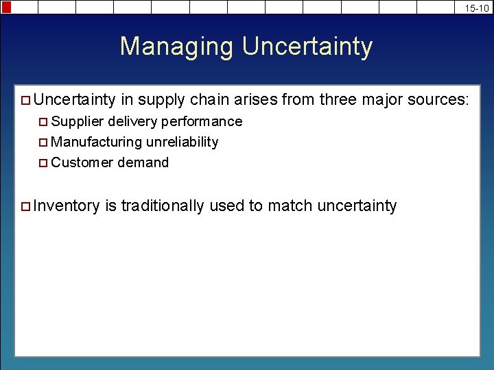 15 -10 Managing Uncertainty ¨ Uncertainty in supply chain arises from three major sources: