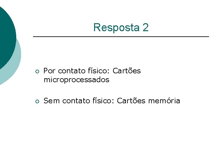 Resposta 2 ¡ Por contato físico: Cartões microprocessados ¡ Sem contato físico: Cartões memória