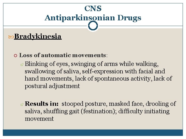 CNS Antiparkinsonian Drugs Bradykinesia Loss of automatic movements: Blinking of eyes, swinging of arms CNS Antiparkinsonian Drugs Bradykinesia Loss of automatic movements: Blinking of eyes, swinging of arms