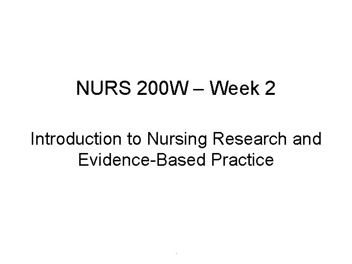 NURS 200 W – Week 2 Introduction to Nursing Research and Evidence-Based Practice .