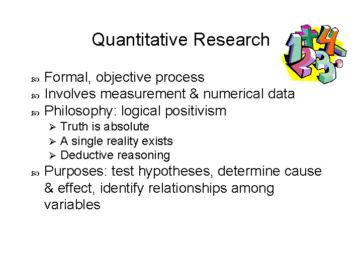 Quantitative Research Formal, objective process Involves measurement & numerical data Philosophy: logical positivism Ø