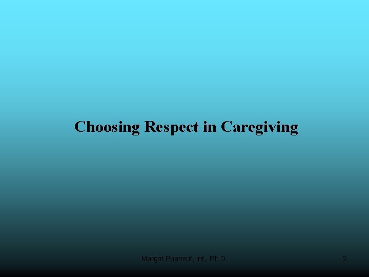 Choosing Respect in Caregiving Margot Phaneuf, inf. , Ph. D. 2 