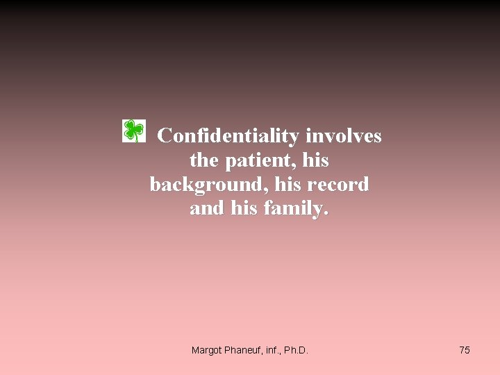  Confidentiality involves the patient, his background, his record and his family. Margot Phaneuf,