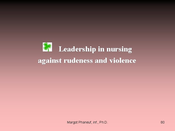  Leadership in nursing against rudeness and violence Margot Phaneuf, inf. , Ph. D.