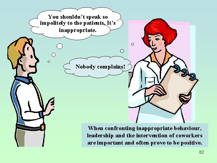 You shouldn’t speak so impolitely to the patients. It’s inappropriate. Nobody complains! When confronting