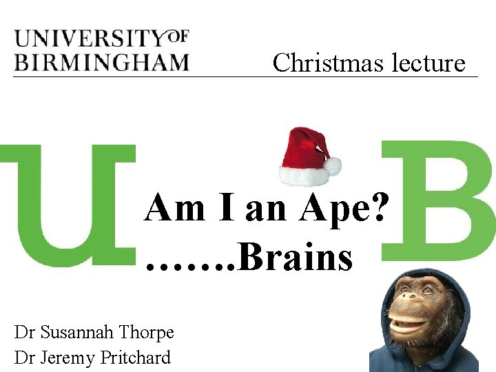 Christmas lecture Am I an Ape? ……. Brains Dr Susannah Thorpe Dr Jeremy Pritchard