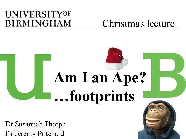 Christmas lecture Am I an Ape? …footprints Dr Susannah Thorpe Dr Jeremy Pritchard 