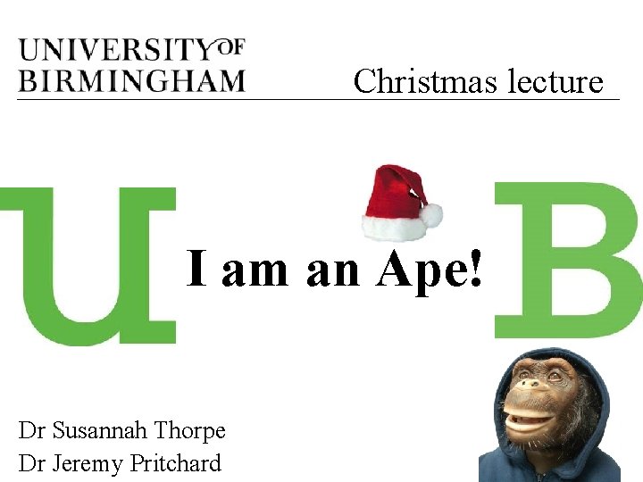 Christmas lecture I am an Ape! Dr Susannah Thorpe Dr Jeremy Pritchard 