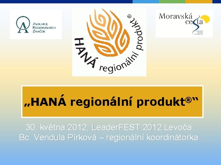 „HANÁ regionální produkt®“ 30. května 2012, Leader. FEST 2012 Levoča Bc. Vendula Pírková –