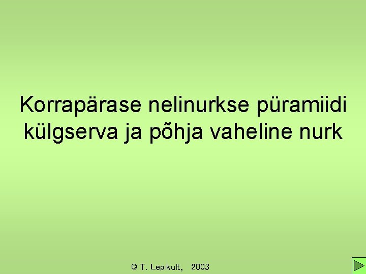 Korrapärase nelinurkse püramiidi külgserva ja põhja vaheline nurk © T. Lepikult, 2003 Korrapärase nelinurkse püramiidi külgserva ja põhja vaheline nurk © T. Lepikult, 2003