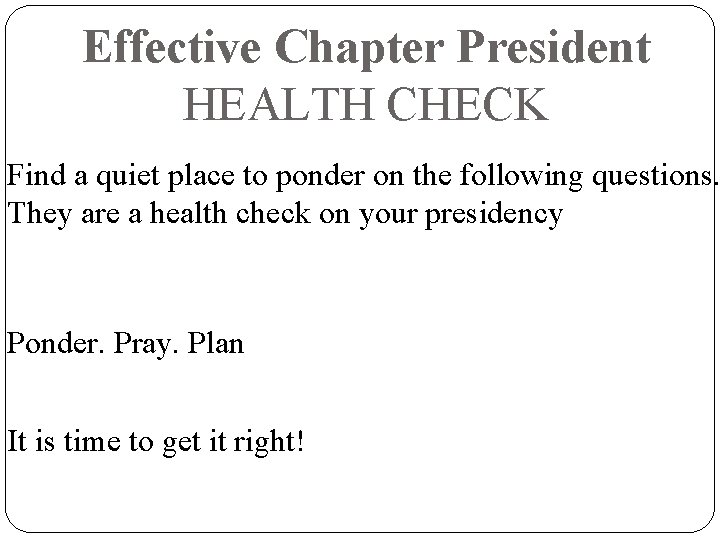 Effective Chapter President HEALTH CHECK Find a quiet place to ponder on the following