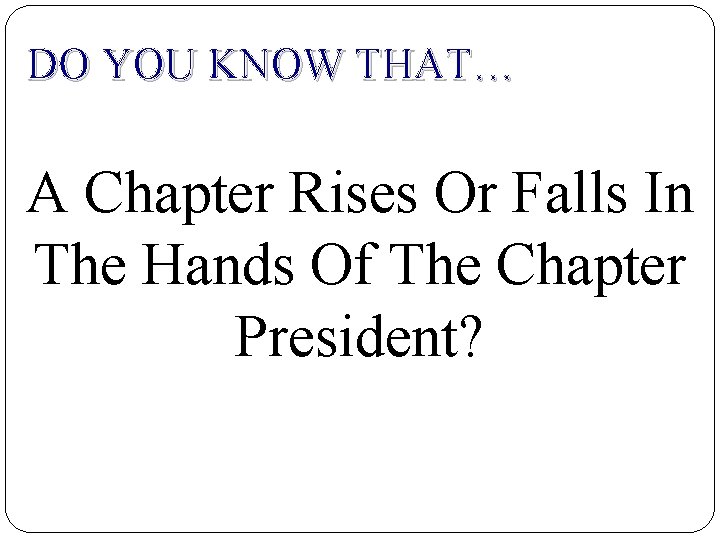 DO YOU KNOW THAT… A Chapter Rises Or Falls In The Hands Of The